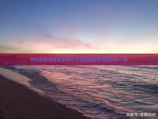 怀化到贵州黄果树瀑布大型旅游团费用及时长一览