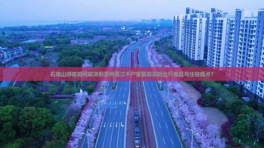 石嘴山游客如何解决到贵州西江千户苗寨旅游的出行难题与住宿痛点？