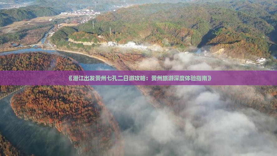 《潜江出发贵州七孔二日游攻略：贵州旅游深度体验指南》