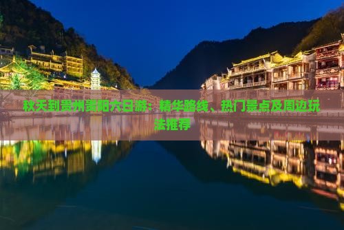 秋天到贵州贵阳六日游：精华路线、热门景点及周边玩法推荐