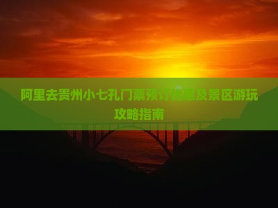 阿里去贵州小七孔门票预订优惠及景区游玩攻略指南