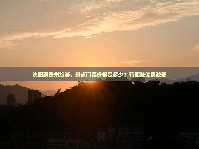 沈阳到贵州旅游，景点门票价格是多少？有哪些优惠政部