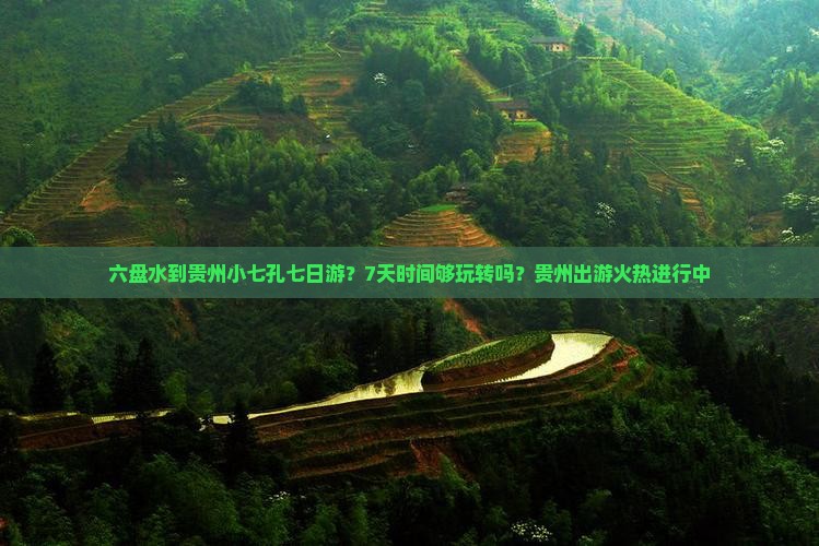 六盘水到贵州小七孔七日游？7天时间够玩转吗？贵州出游火热进行中