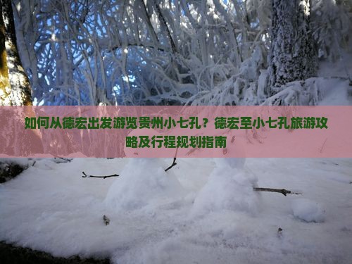 如何从德宏出发游览贵州小七孔？德宏至小七孔旅游攻略及行程规划指南