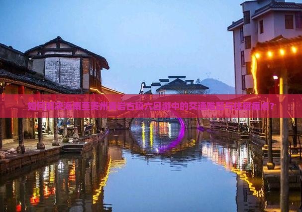 如何解决海南至贵州青岩古镇六日游中的交通难题与住宿痛点？