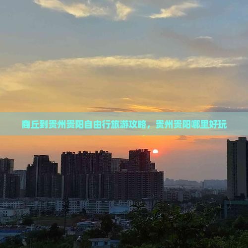 商丘到贵州贵阳自由行旅游攻略，贵州贵阳哪里好玩