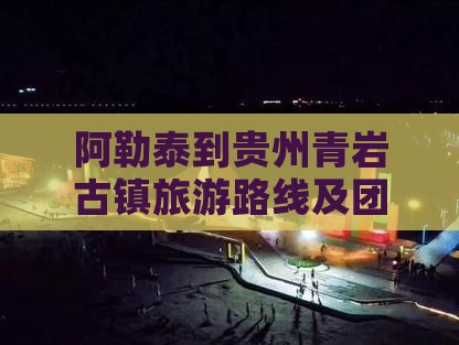 阿勒泰到贵州青岩古镇旅游路线及团费多少钱