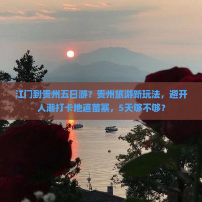 江门到贵州五日游？贵州旅游新玩法，避开人潮打卡地道苗寨，5天够不够？