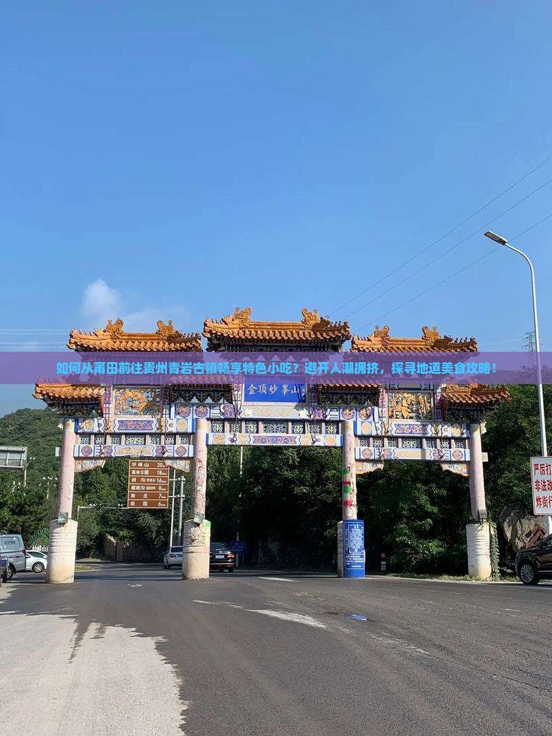 如何从莆田前往贵州青岩古镇畅享特色小吃？避开人潮拥挤，探寻地道美食攻略！