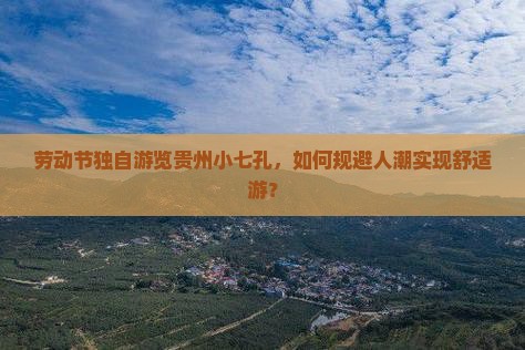 劳动节独自游览贵州小七孔，如何规避人潮实现舒适游？