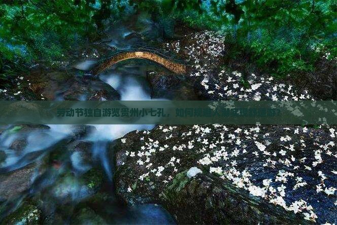 劳动节独自游览贵州小七孔，如何规避人潮实现舒适游？