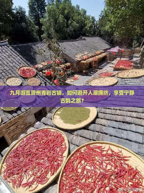 九月游览贵州青岩古镇，如何避开人潮拥挤，享受宁静古韵之旅？
