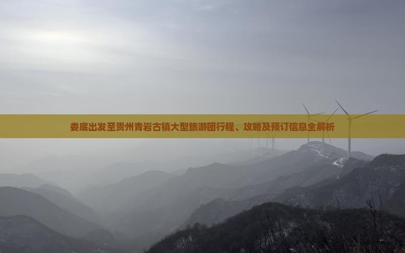 娄底出发至贵州青岩古镇大型旅游团行程、攻略及预订信息全解析