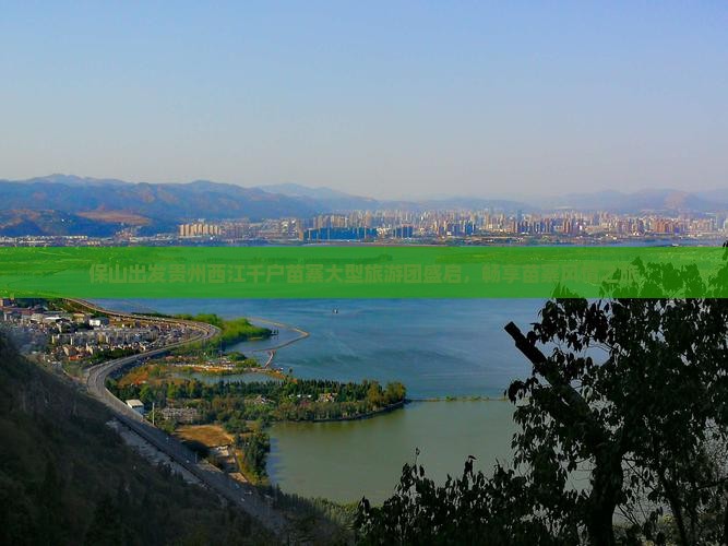 保山出发贵州西江千户苗寨大型旅游团盛启，畅享苗寨风情之旅