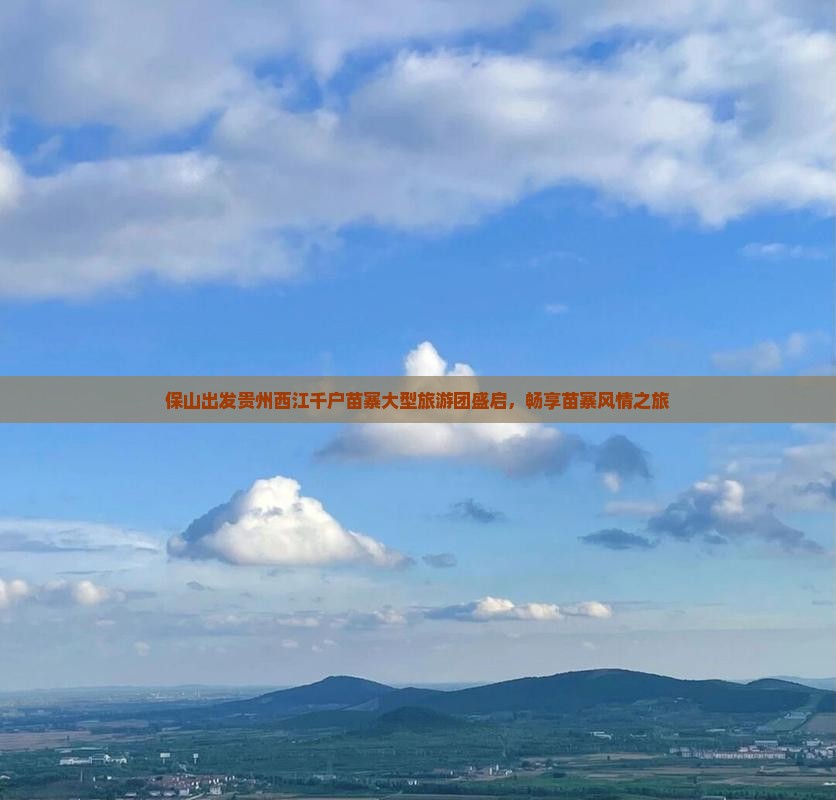 保山出发贵州西江千户苗寨大型旅游团盛启，畅享苗寨风情之旅