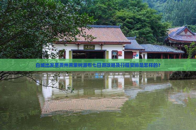 白城出发至贵州黄果树瀑布七日游攻略及行程安排是怎样的？