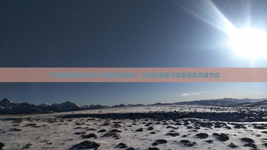 广州到贵州青岩古镇大型旅游团报价，贵州到青岩古镇里程及交通方式