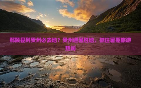 鄢陵县到贵州必去地？贵州避暑胜地，抓住暑期旅游热词