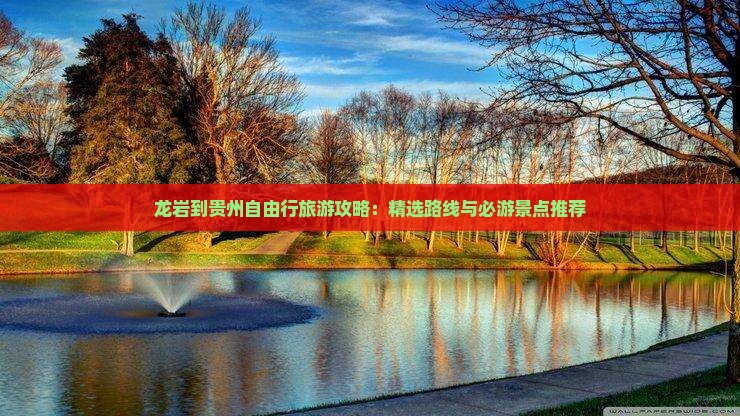 龙岩到贵州自由行旅游攻略：精选路线与必游景点推荐