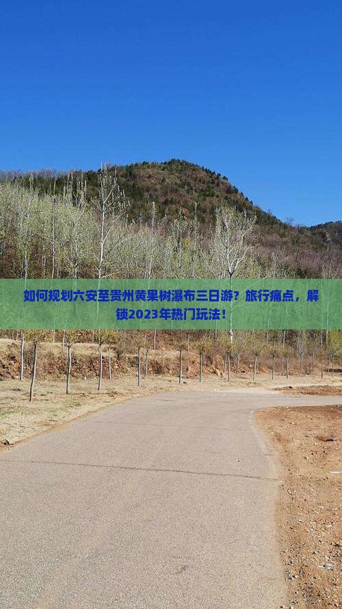 如何规划六安至贵州黄果树瀑布三日游？旅行痛点，解锁2023年热门玩法！