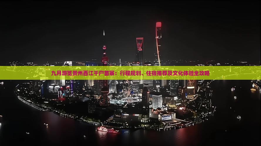 九月游览贵州西江千户苗寨：行程规划、住宿推荐及文化体验全攻略
