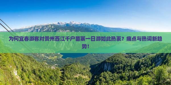 为何宜春游客对贵州西江千户苗寨一日游如此热衷？痛点与热词新趋势！
