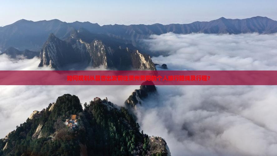 如何规划从昌吉出发前往贵州贵阳的个人旅行路线及行程？