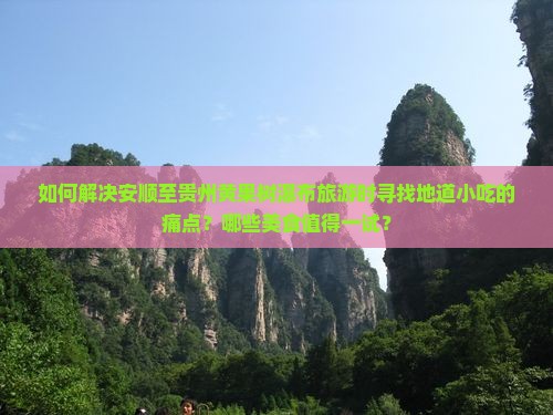 如何解决安顺至贵州黄果树瀑布旅游时寻找地道小吃的痛点？哪些美食值得一试？