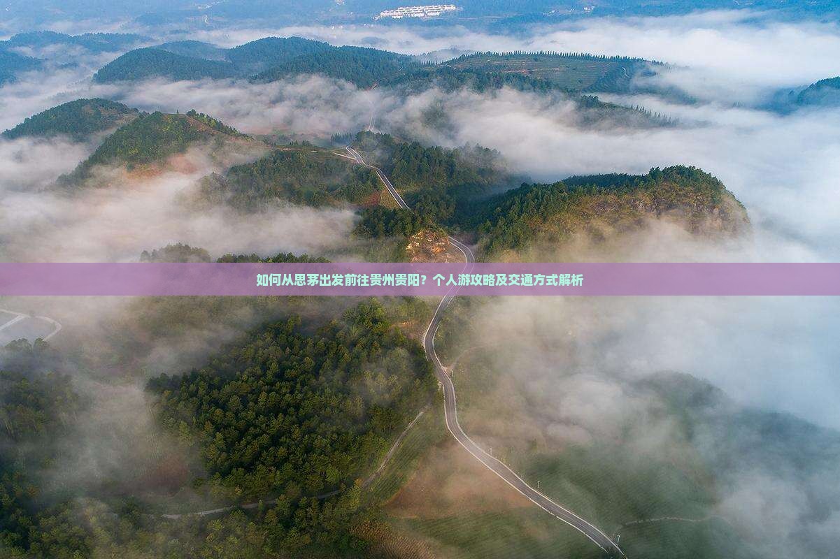 如何从思茅出发前往贵州贵阳？个人游攻略及交通方式解析