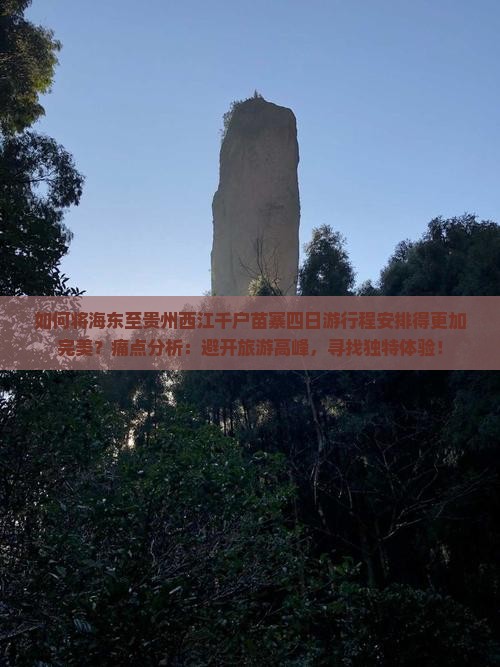如何将海东至贵州西江千户苗寨四日游行程安排得更加完美？痛点分析：避开旅游高峰，寻找独特体验！