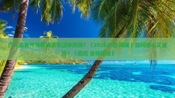 广元去贵州黄果树瀑布团体旅游