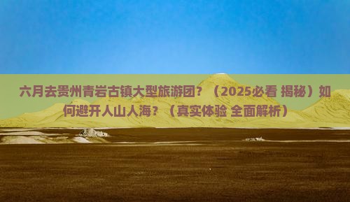 六月去贵州青岩古镇大型旅游团