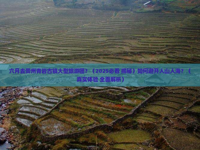 六月去贵州青岩古镇大型旅游团