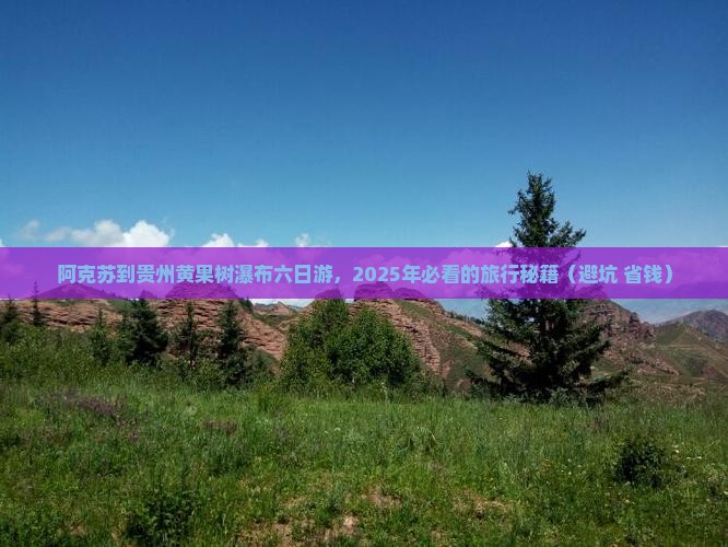 阿克苏到贵州黄果树瀑布六日游