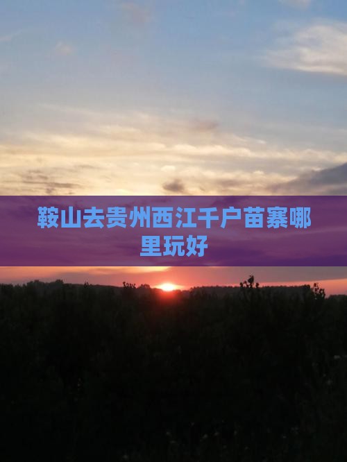 鞍山去贵州西江千户苗寨哪里玩