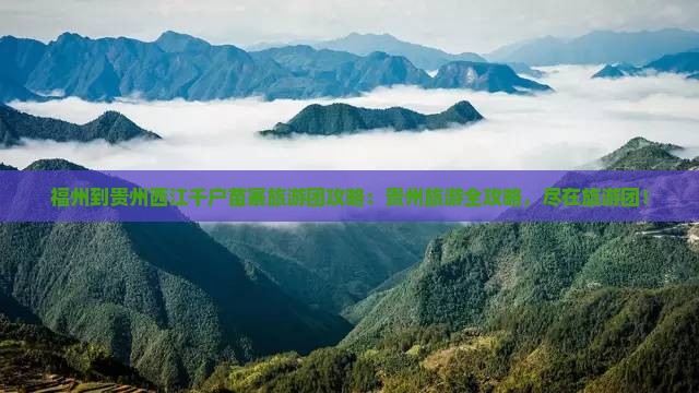 福州到贵州西江千户苗寨大型旅游团