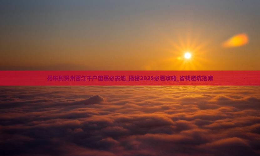 丹东到贵州西江千户苗寨必去地