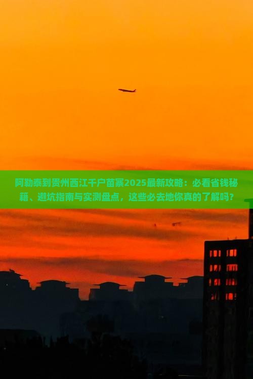 阿勒泰去贵州西江千户苗寨必去地
