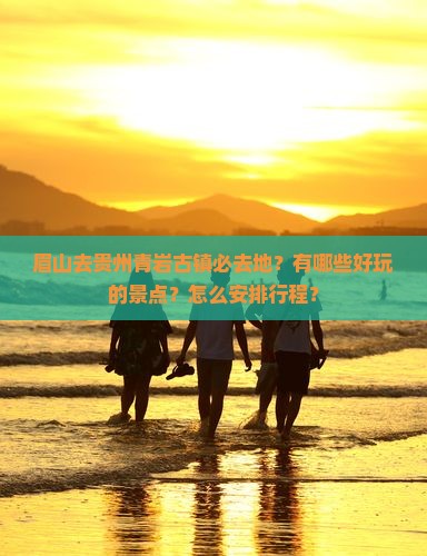 眉山去贵州青岩古镇必去地