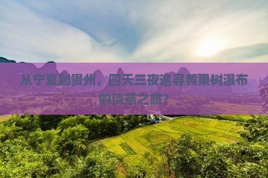中卫去贵州黄果树瀑布四日游