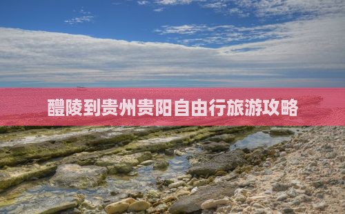 醴陵到贵州贵阳自由行