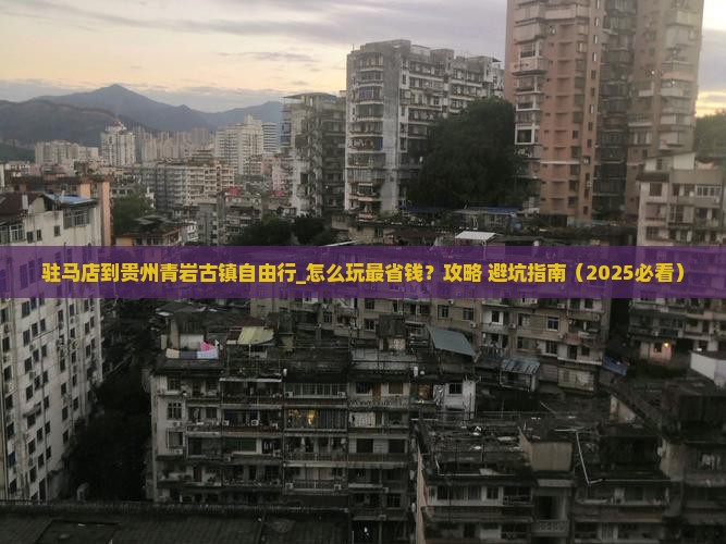 驻马店到贵州青岩古镇自由行