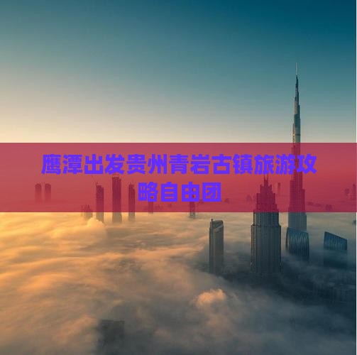 鹰潭去贵州青岩古镇自由团