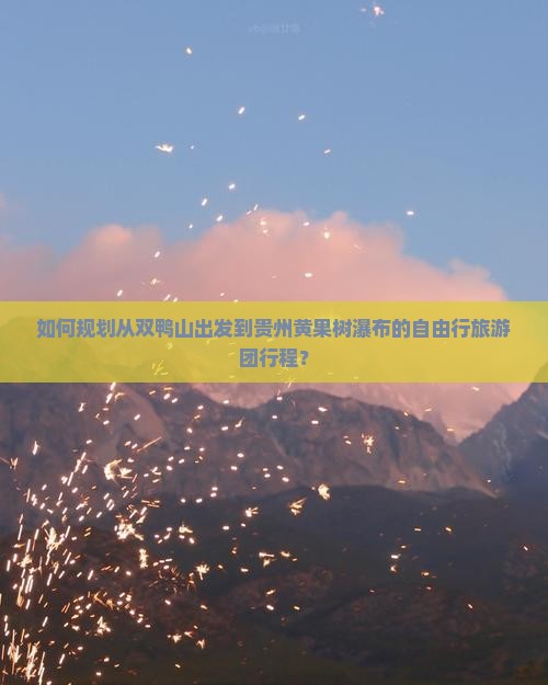 如何规划从双鸭山出发到贵州黄果树瀑布的自由行旅游团行程？