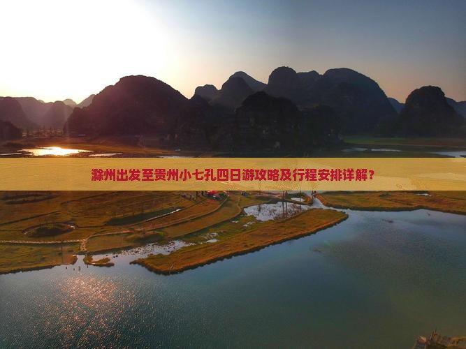 滁州出发至贵州小七孔四日游攻略及行程安排详解？