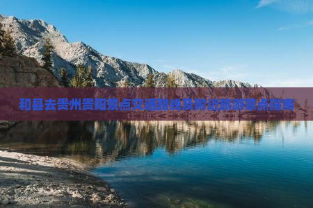 和县去贵州贵阳景点交通路线及附近旅游景点指南