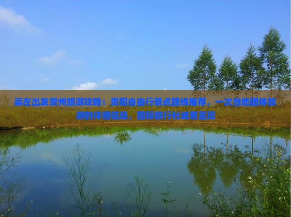 崇左出发贵州旅游攻略：贵阳自由行景点路线推荐，一次当地团体旅游的详细信息，国际旅行社诚意呈现