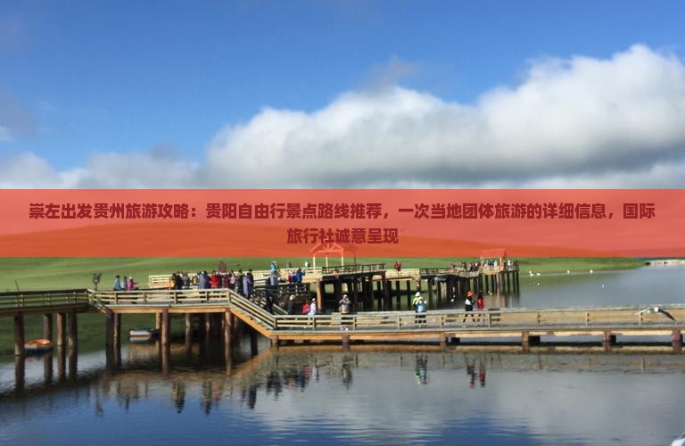 崇左出发贵州旅游攻略：贵阳自由行景点路线推荐，一次当地团体旅游的详细信息，国际旅行社诚意呈现