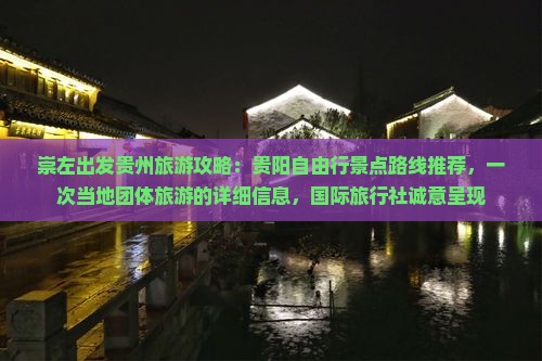 崇左出发贵州旅游攻略：贵阳自由行景点路线推荐，一次当地团体旅游的详细信息，国际旅行社诚意呈现