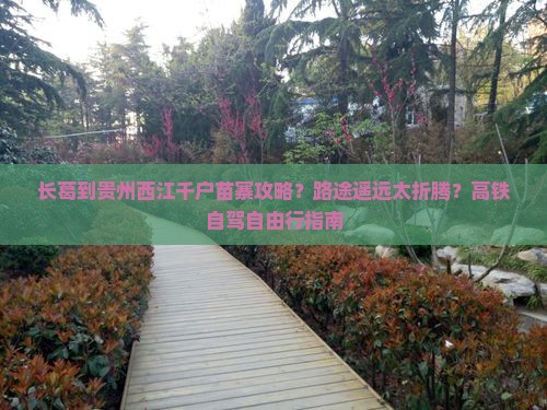长葛到贵州西江千户苗寨攻略？路途遥远太折腾？高铁自驾自由行指南